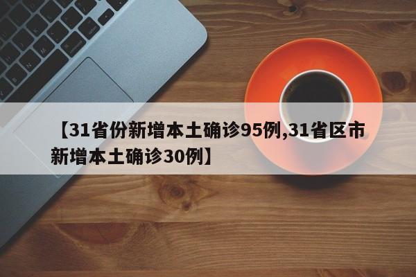【31省份新增本土确诊95例,31省区市新增本土确诊30例】