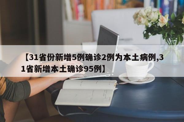 【31省份新增5例确诊2例为本土病例,31省新增本土确诊95例】