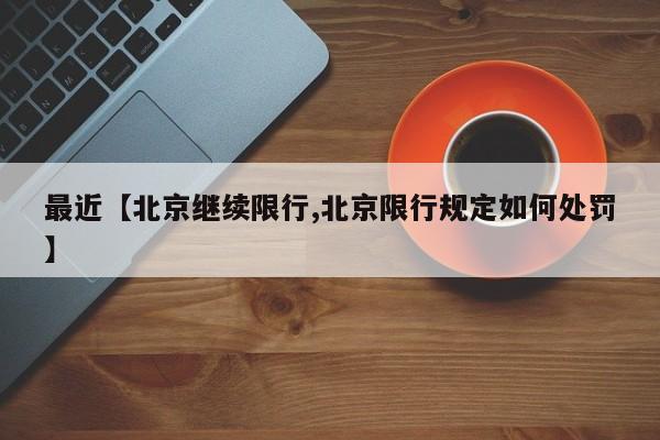 最近【北京继续限行,北京限行规定如何处罚】