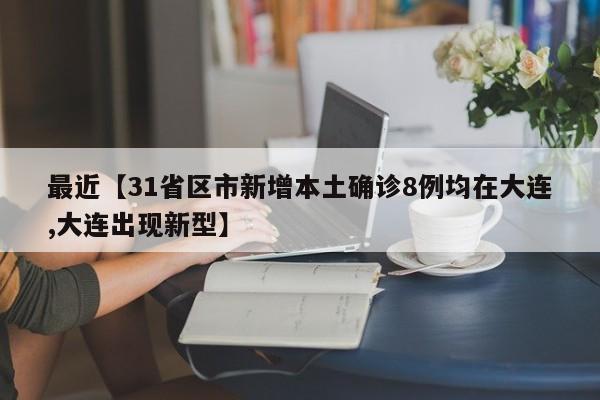 最近【31省区市新增本土确诊8例均在大连,大连出现新型】