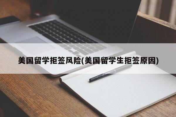 美国留学拒签风险(美国留学生拒签原因)