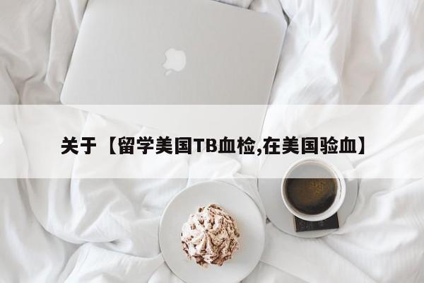 关于【留学美国TB血检,在美国验血】