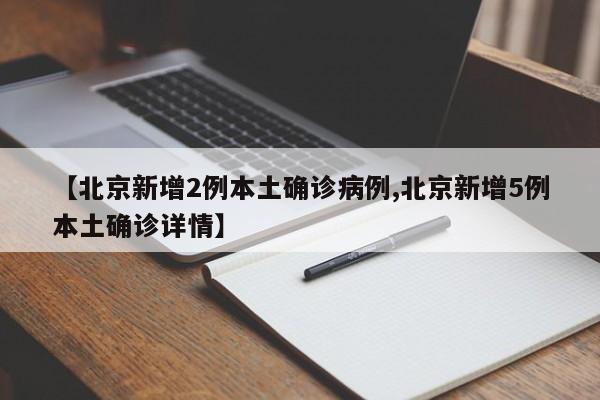 【北京新增2例本土确诊病例,北京新增5例本土确诊详情】