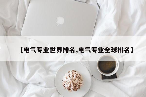 【电气专业世界排名,电气专业全球排名】