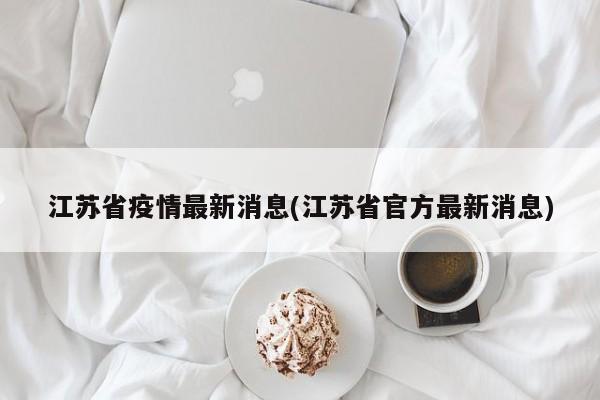 江苏省疫情最新消息(江苏省官方最新消息)