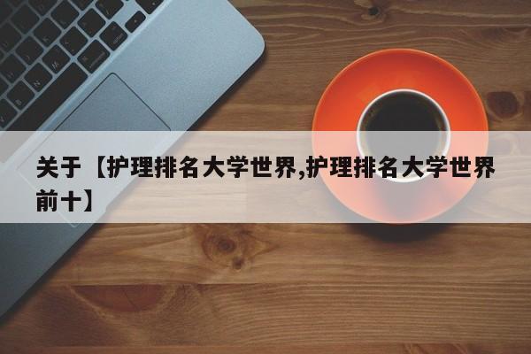 关于【护理排名大学世界,护理排名大学世界前十】