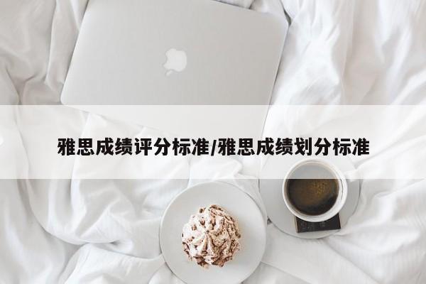 雅思成绩评分标准/雅思成绩划分标准
