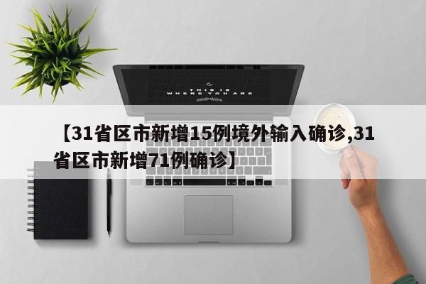 【31省区市新增15例境外输入确诊,31省区市新增71例确诊】