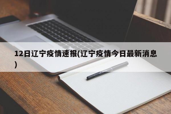 12日辽宁疫情速报(辽宁疫情今日最新消息)