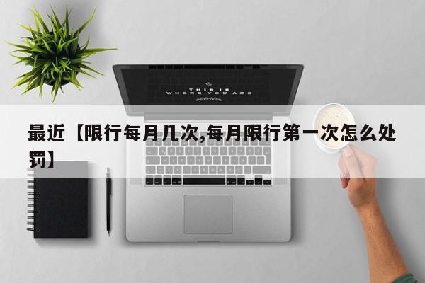 最近【限行每月几次,每月限行第一次怎么处罚】