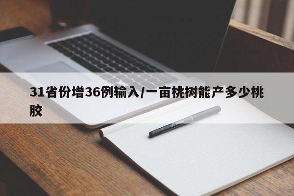 31省份增36例输入/一亩桃树能产多少桃胶