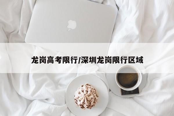 龙岗高考限行/深圳龙岗限行区域