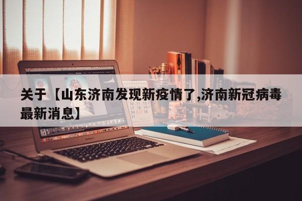 关于【山东济南发现新疫情了,济南新冠病毒最新消息】