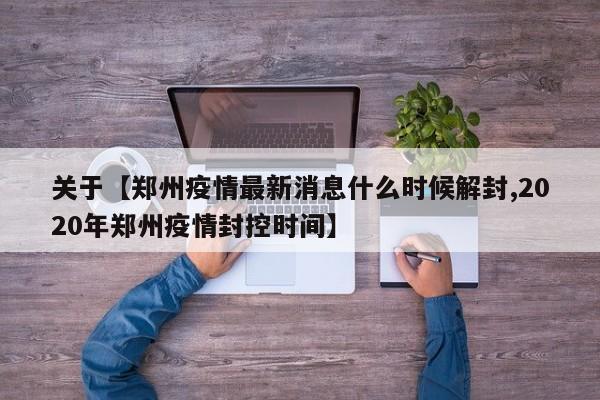 关于【郑州疫情最新消息什么时候解封,2020年郑州疫情封控时间】