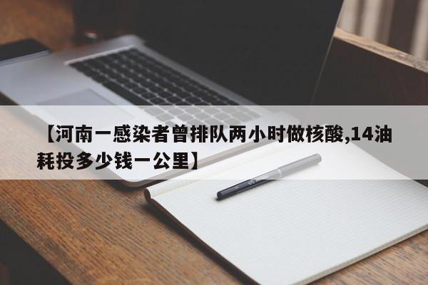 【河南一感染者曾排队两小时做核酸,14油耗投多少钱一公里】