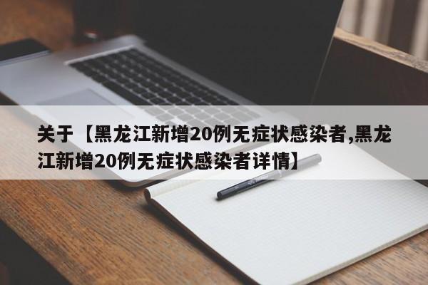 关于【黑龙江新增20例无症状感染者,黑龙江新增20例无症状感染者详情】