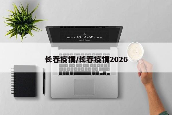 长春疫情/长春疫情2026