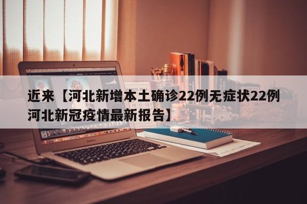 近来【河北新增本土确诊22例无症状22例河北新冠疫情最新报告】