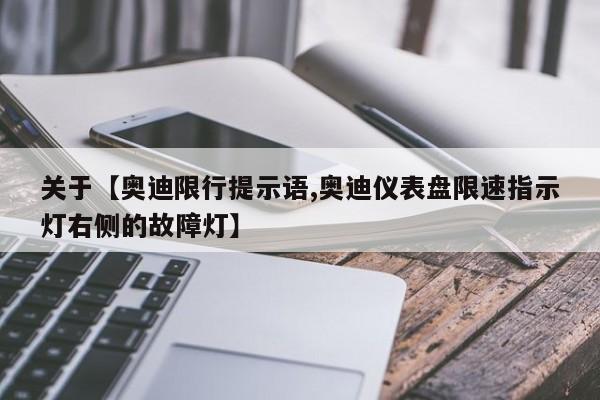 关于【奥迪限行提示语,奥迪仪表盘限速指示灯右侧的故障灯】