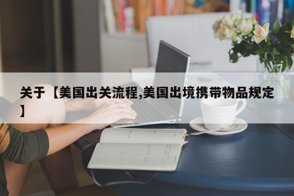 关于【美国出关流程,美国出境携带物品规定】