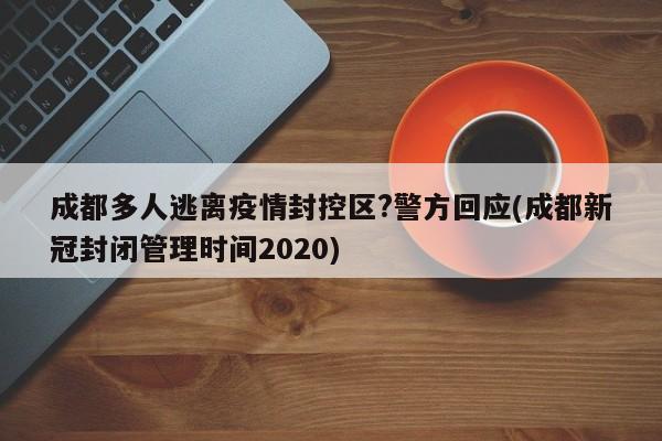 成都多人逃离疫情封控区?警方回应(成都新冠封闭管理时间2020)