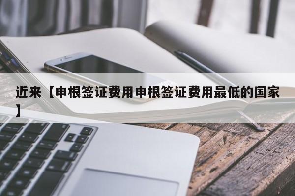 近来【申根签证费用申根签证费用最低的国家】
