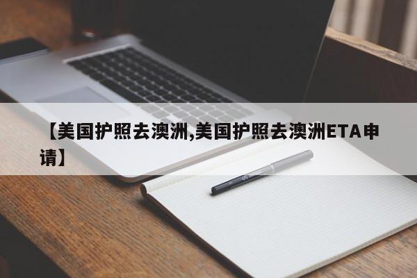 【美国护照去澳洲,美国护照去澳洲ETA申请】
