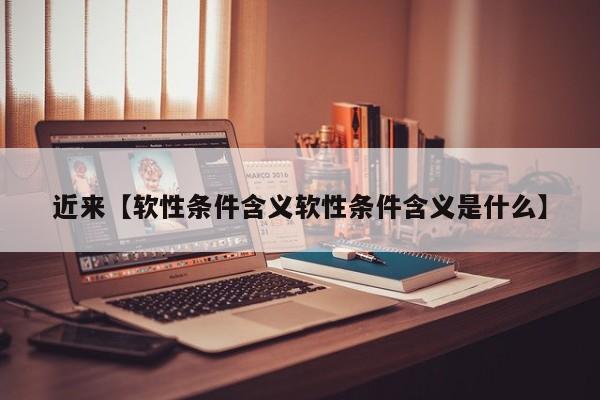 近来【软性条件含义软性条件含义是什么】