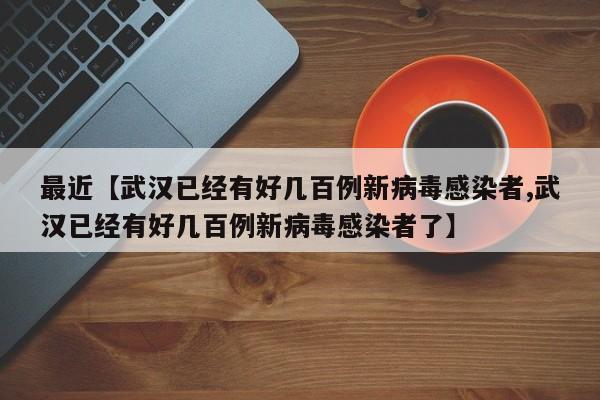 最近【武汉已经有好几百例新病毒感染者,武汉已经有好几百例新病毒感染者了】