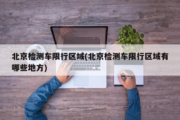 北京检测车限行区域(北京检测车限行区域有哪些地方)