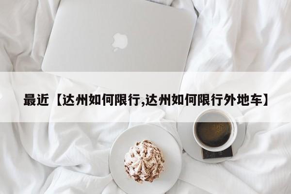 最近【达州如何限行,达州如何限行外地车】