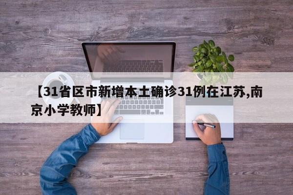 【31省区市新增本土确诊31例在江苏,南京小学教师】