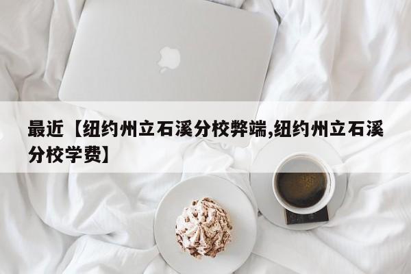 最近【纽约州立石溪分校弊端,纽约州立石溪分校学费】