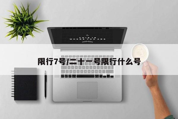 限行7号/二十一号限行什么号