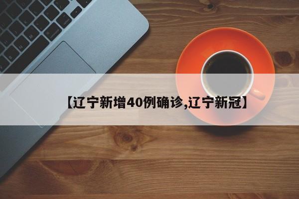 【辽宁新增40例确诊,辽宁新冠】