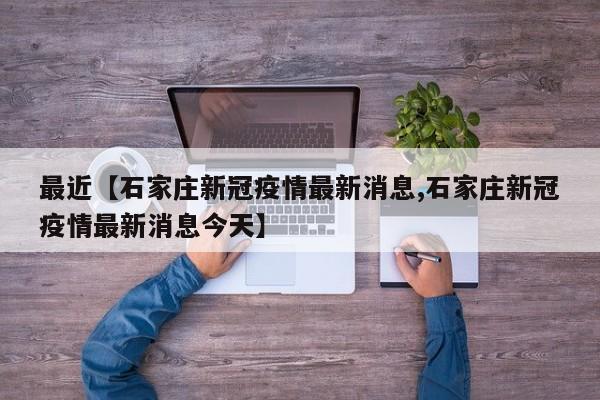 最近【石家庄新冠疫情最新消息,石家庄新冠疫情最新消息今天】