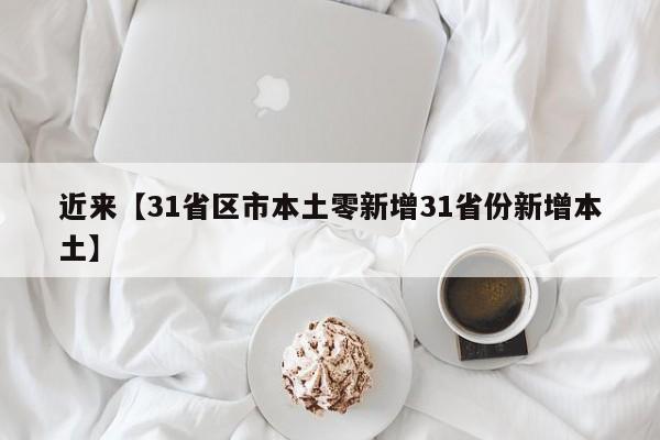 近来【31省区市本土零新增31省份新增本土】