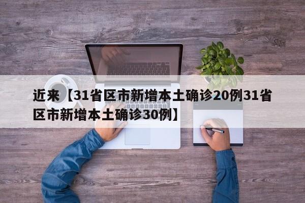 近来【31省区市新增本土确诊20例31省区市新增本土确诊30例】