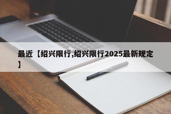 最近【绍兴限行,绍兴限行2025最新规定】