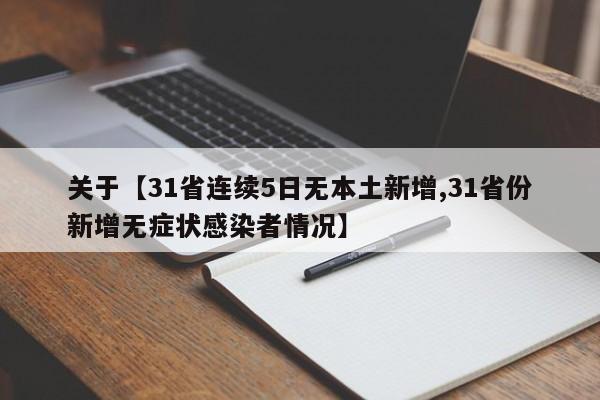关于【31省连续5日无本土新增,31省份新增无症状感染者情况】