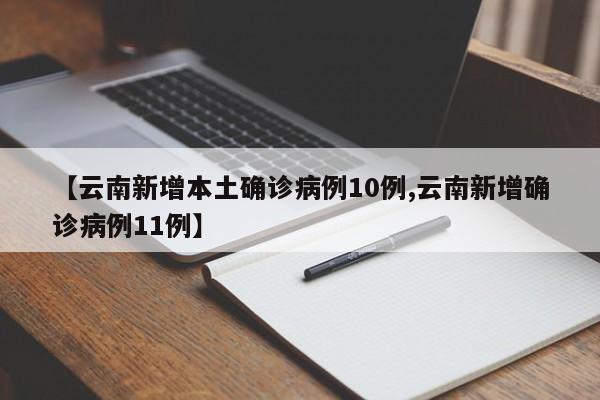 【云南新增本土确诊病例10例,云南新增确诊病例11例】