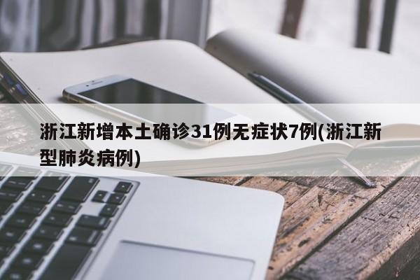 浙江新增本土确诊31例无症状7例(浙江新型肺炎病例)