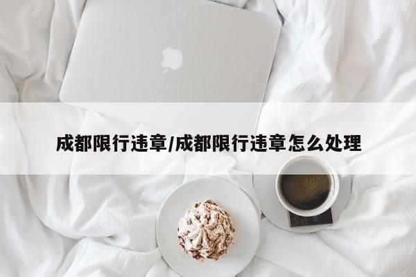 成都限行违章/成都限行违章怎么处理
