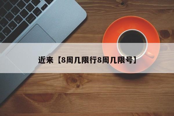 近来【8周几限行8周几限号】
