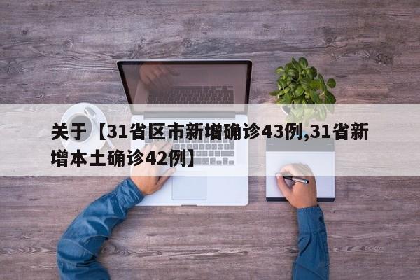 关于【31省区市新增确诊43例,31省新增本土确诊42例】