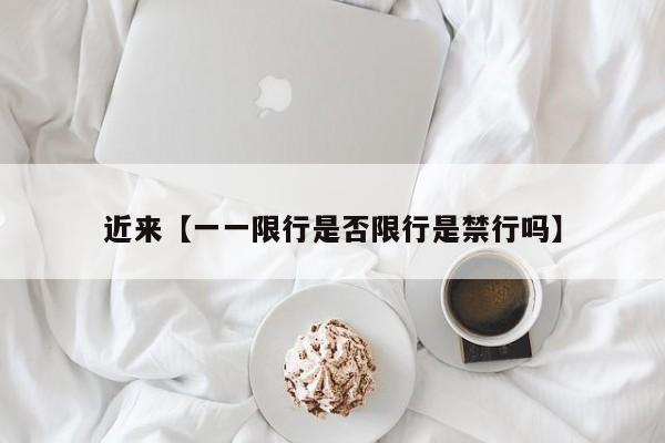 近来【一一限行是否限行是禁行吗】