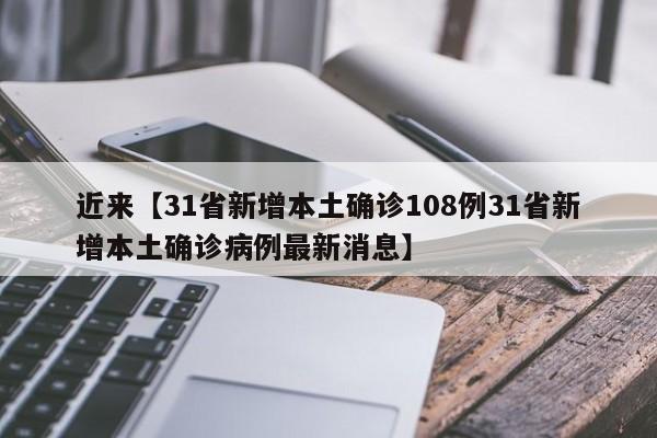 近来【31省新增本土确诊108例31省新增本土确诊病例最新消息】