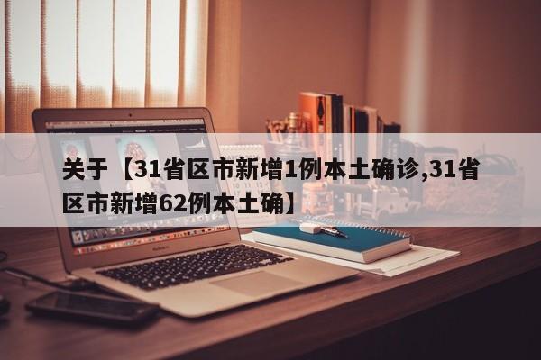 关于【31省区市新增1例本土确诊,31省区市新增62例本土确】