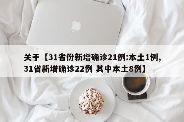 关于【31省份新增确诊21例:本土1例,31省新增确诊22例 其中本土8例】