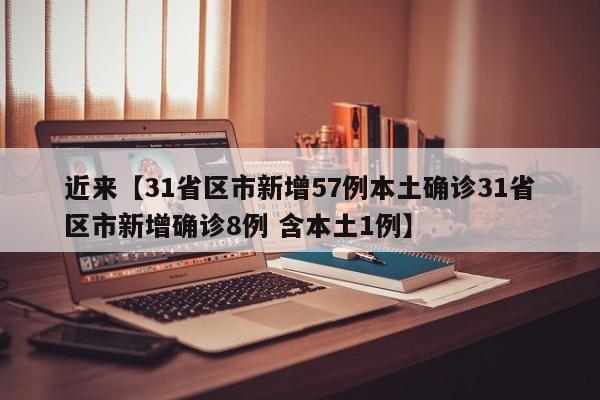 近来【31省区市新增57例本土确诊31省区市新增确诊8例 含本土1例】